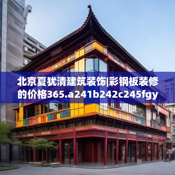 北京夏犹清建筑装饰|彩钢板装修的价格365.a241b242c245fgy.252fds