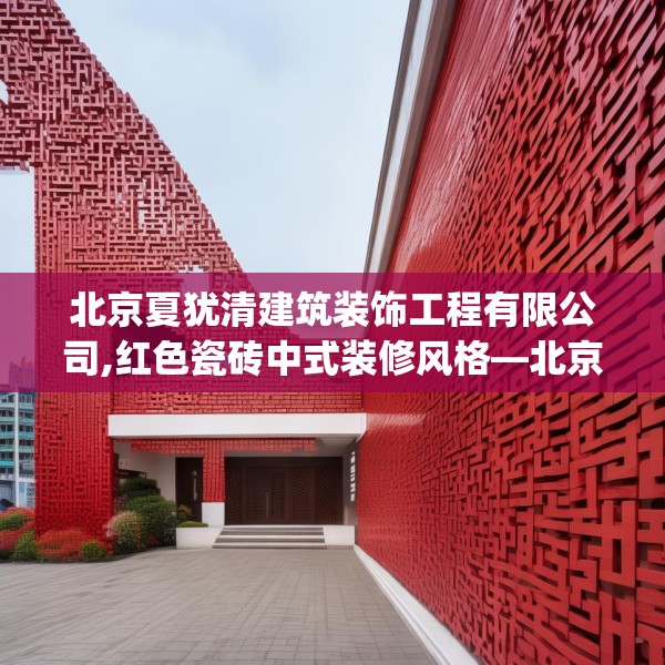 北京夏犹清建筑装饰工程有限公司,红色瓷砖中式装修风格—北京夏犹清建筑装饰工程有限公司156.a32b33c36fgy.43lkjl