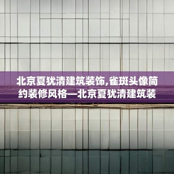北京夏犹清建筑装饰,雀斑头像简约装修风格—北京夏犹清建筑装饰298.a174b175c178fgy.185sdA