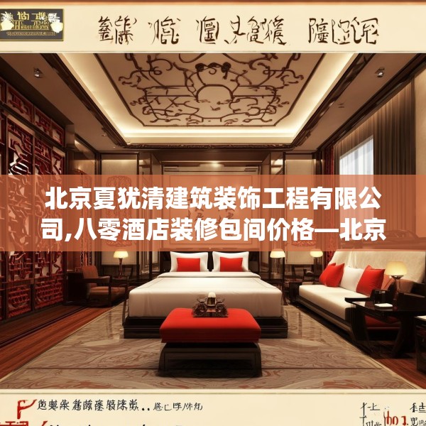 北京夏犹清建筑装饰工程有限公司,八零酒店装修包间价格—北京夏犹清建筑装饰工程有限公司407.a283b284c287fgy.294cvcx