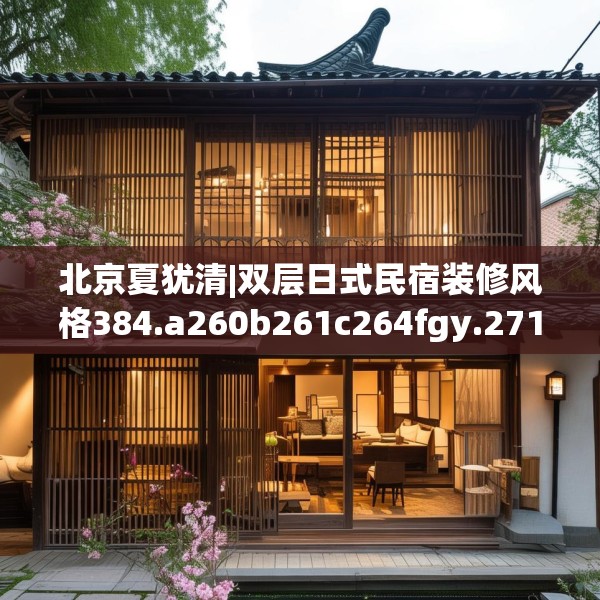 北京夏犹清|双层日式民宿装修风格384.a260b261c264fgy.271dsfds