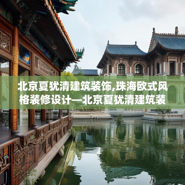 北京夏犹清建筑装饰,珠海欧式风格装修设计—北京夏犹清建筑装饰444.a320b321c324fgy.331lkjl