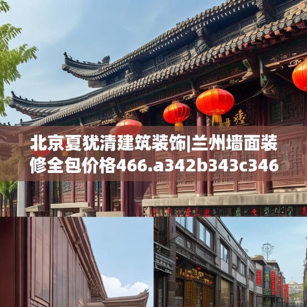 北京夏犹清建筑装饰|兰州墙面装修全包价格466.a342b343c346fgy.353dewqe