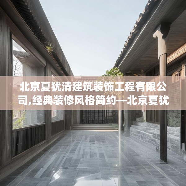 北京夏犹清建筑装饰工程有限公司,经典装修风格简约—北京夏犹清建筑装饰工程有限公司249.a125b126c129fgy.136fhsg