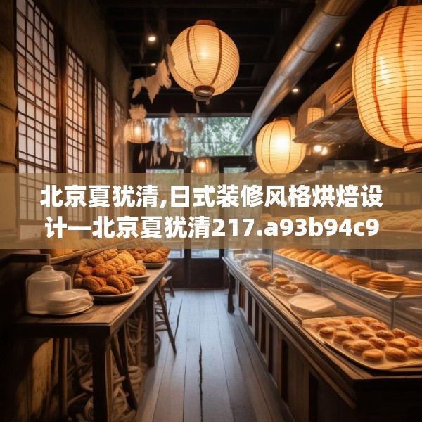 北京夏犹清,日式装修风格烘焙设计—北京夏犹清217.a93b94c97fgy.104jhhj