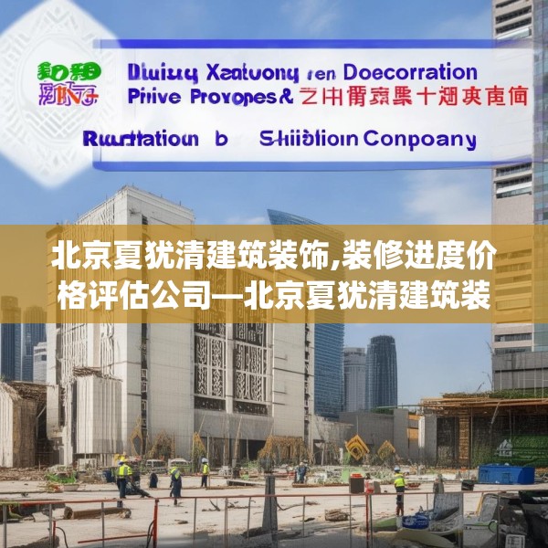北京夏犹清建筑装饰,装修进度价格评估公司—北京夏犹清建筑装饰476.a352b353c356fgy.363wew