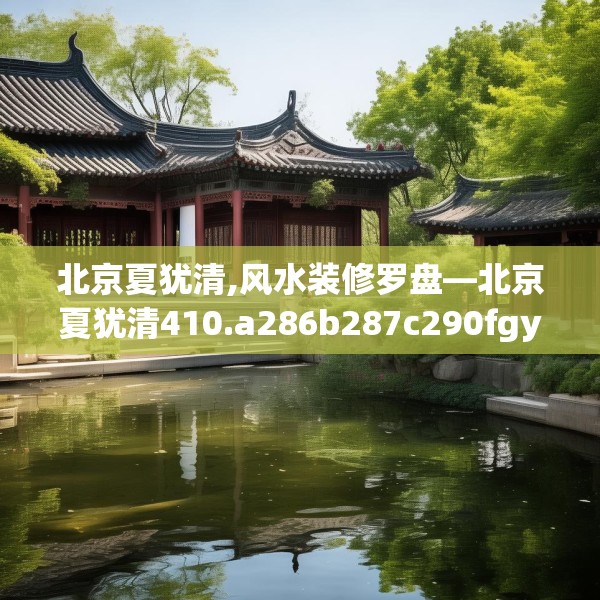 北京夏犹清,风水装修罗盘—北京夏犹清410.a286b287c290fgy.297xczxv