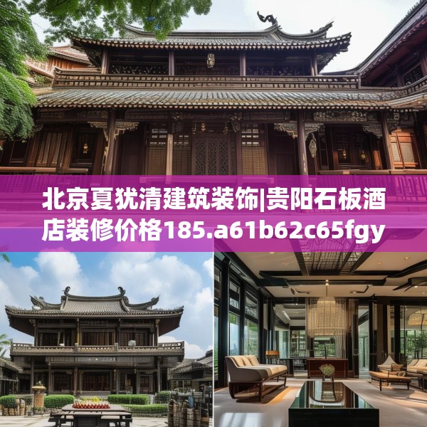 北京夏犹清建筑装饰|贵阳石板酒店装修价格185.a61b62c65fgy.72fds