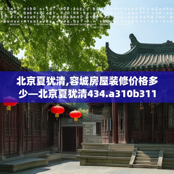 北京夏犹清,容城房屋装修价格多少—北京夏犹清434.a310b311c314fgy.32176667