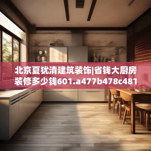 北京夏犹清建筑装饰|省钱大厨房装修多少钱601.a477b478c481fgy.488fdsfds