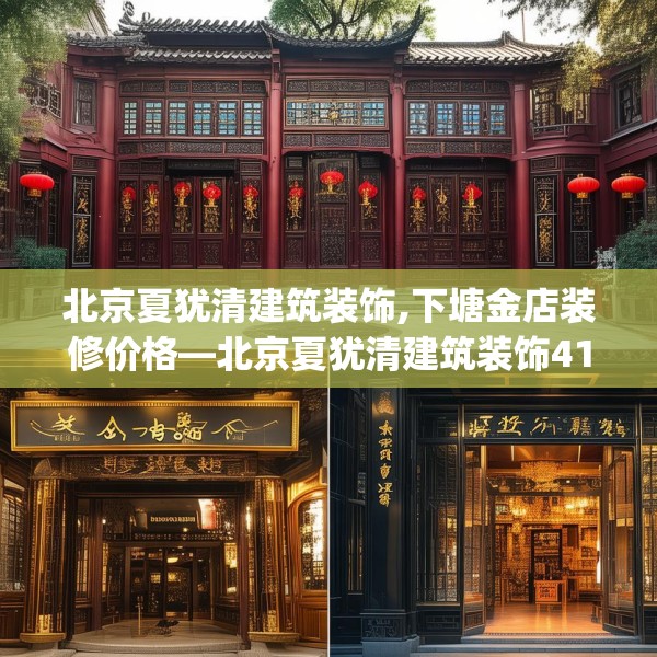 北京夏犹清建筑装饰,下塘金店装修价格—北京夏犹清建筑装饰411.a287b288c291fgy.298fhsg