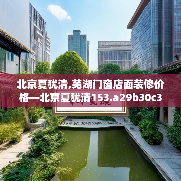 北京夏犹清,芜湖门窗店面装修价格—北京夏犹清153.a29b30c33fgy.40fghfd