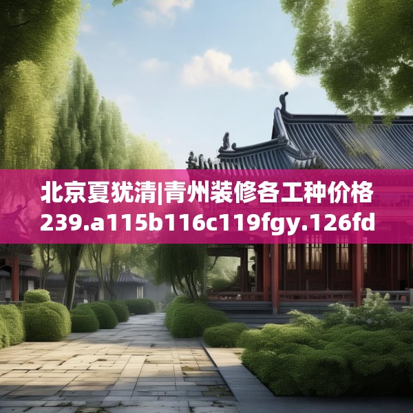北京夏犹清|青州装修各工种价格239.a115b116c119fgy.126fds