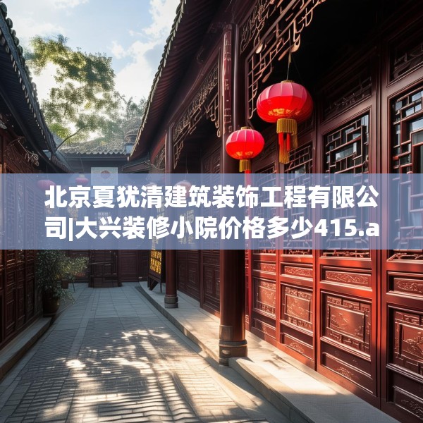 北京夏犹清建筑装饰工程有限公司|大兴装修小院价格多少415.a291b292c295fgy.302jhhj