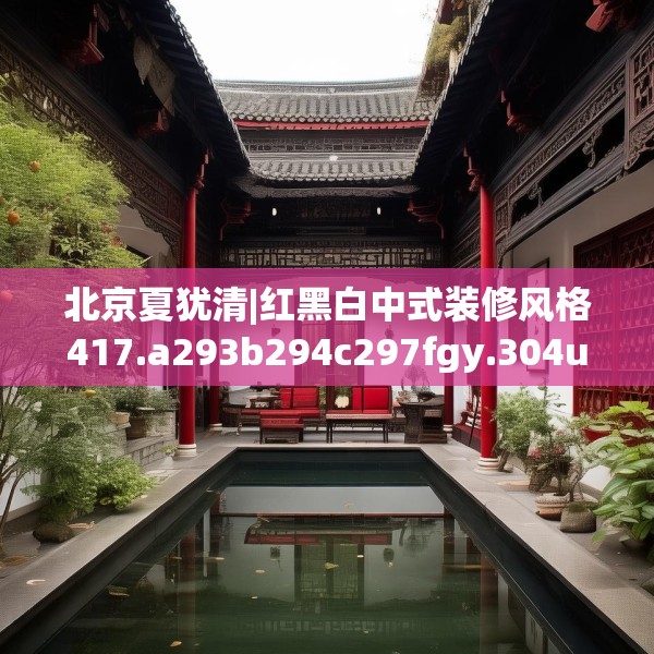 北京夏犹清|红黑白中式装修风格417.a293b294c297fgy.304uyk