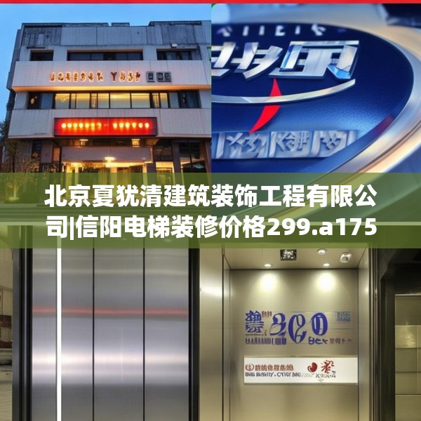 北京夏犹清建筑装饰工程有限公司|信阳电梯装修价格299.a175b176c179fgy.186cvcx