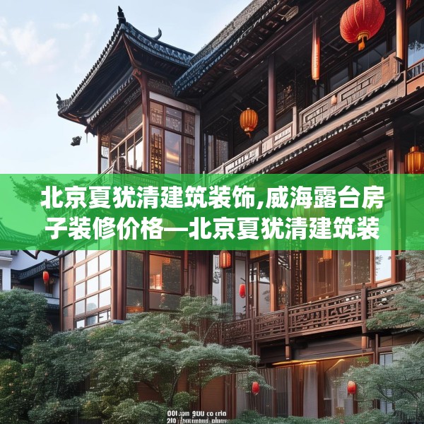 北京夏犹清建筑装饰,威海露台房子装修价格—北京夏犹清建筑装饰209.a85b86c89fgy.96cvcx