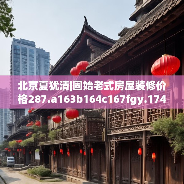 北京夏犹清|固始老式房屋装修价格287.a163b164c167fgy.174bnbn