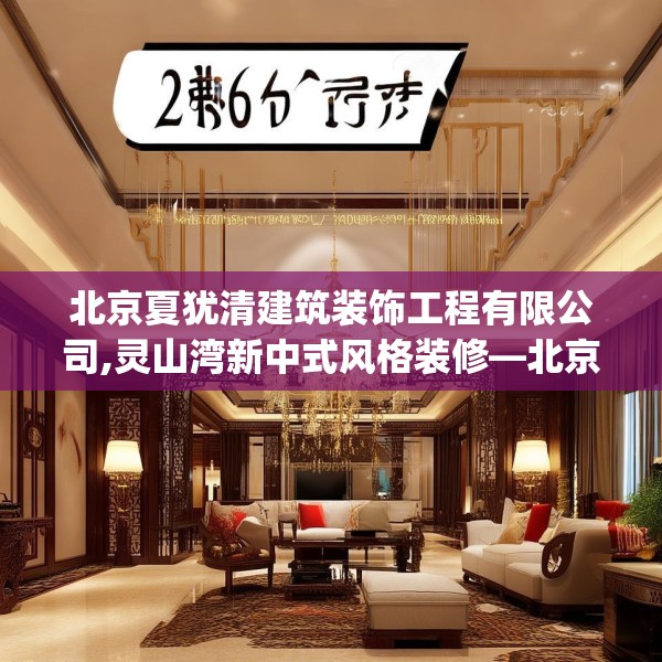 北京夏犹清建筑装饰工程有限公司,灵山湾新中式风格装修—北京夏犹清建筑装饰工程有限公司264.a140b141c144fgy.151lkjl