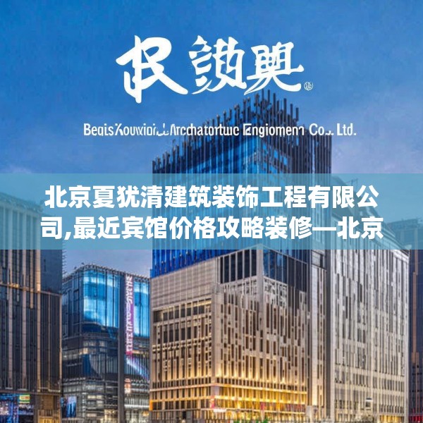 北京夏犹清建筑装饰工程有限公司,最近宾馆价格攻略装修—北京夏犹清建筑装饰工程有限公司240.a116b117c120fgy.127dsfds
