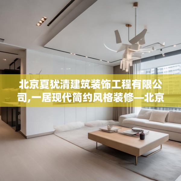 北京夏犹清建筑装饰工程有限公司,一居现代简约风格装修—北京夏犹清建筑装饰工程有限公司532.a408b409c412fgy.419sdA
