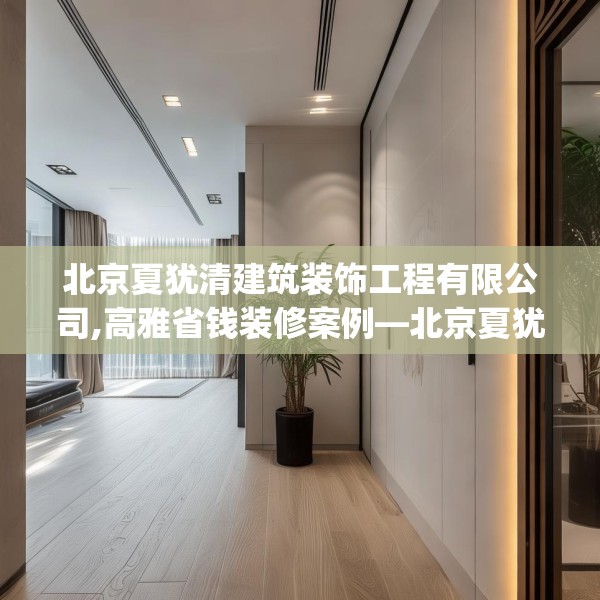 北京夏犹清建筑装饰工程有限公司,高雅省钱装修案例—北京夏犹清建筑装饰工程有限公司140.a16b17c20fgy.27xczxv