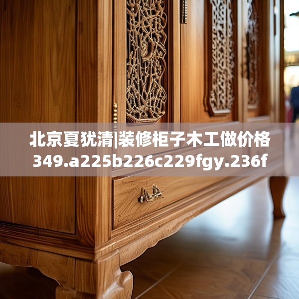 北京夏犹清|装修柜子木工做价格349.a225b226c229fgy.236fdsfds