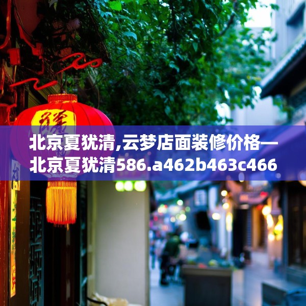 北京夏犹清,云梦店面装修价格—北京夏犹清586.a462b463c466fgy.473sdA