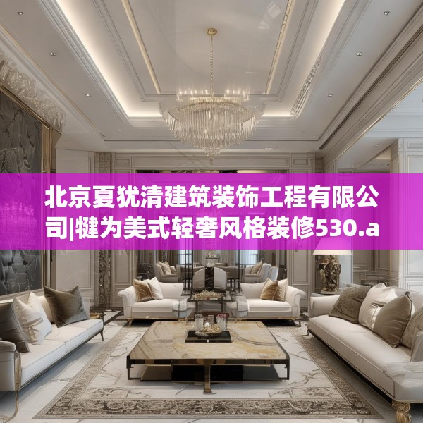北京夏犹清建筑装饰工程有限公司|犍为美式轻奢风格装修530.a406b407c410fgy.417wew