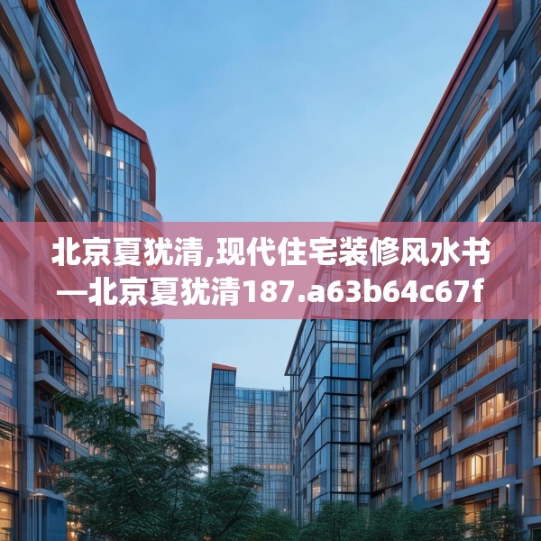 北京夏犹清,现代住宅装修风水书—北京夏犹清187.a63b64c67fgy.74fdsfds