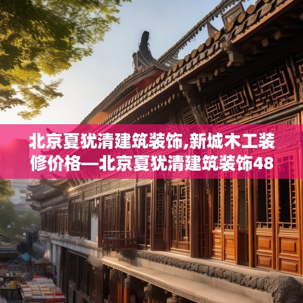 北京夏犹清建筑装饰,新城木工装修价格—北京夏犹清建筑装饰484.a360b361c364fgy.371dewqe