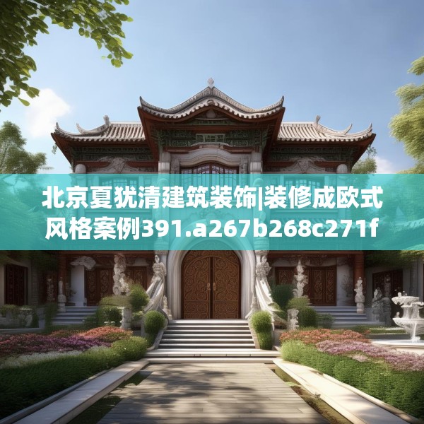 北京夏犹清建筑装饰|装修成欧式风格案例391.a267b268c271fgy.278poiy
