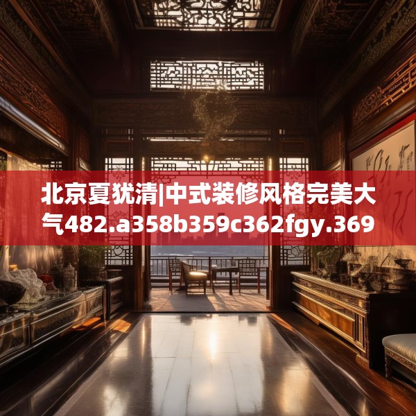 北京夏犹清|中式装修风格完美大气482.a358b359c362fgy.369xczxv