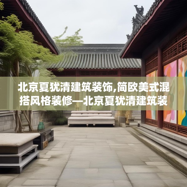 北京夏犹清建筑装饰,简欧美式混搭风格装修—北京夏犹清建筑装饰494.a370b371c374fgy.381wew