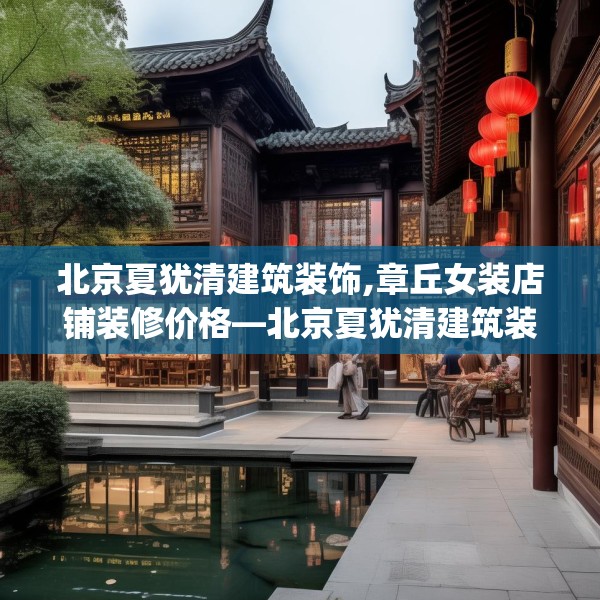 北京夏犹清建筑装饰,章丘女装店铺装修价格—北京夏犹清建筑装饰423.a299b300c303fgy.310fghfd