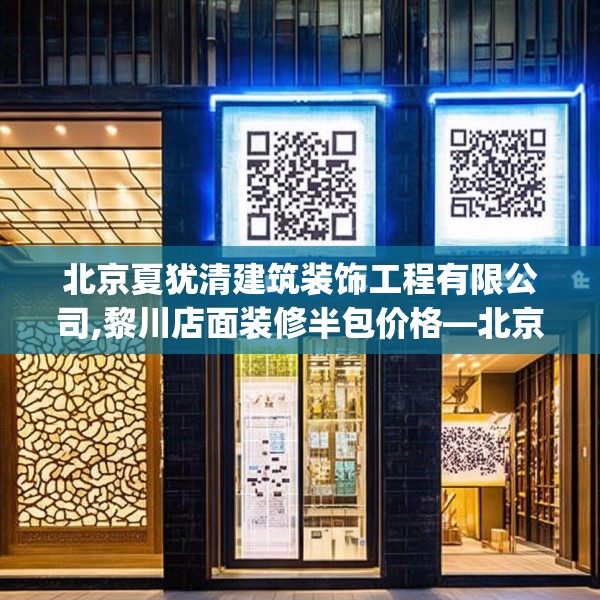 北京夏犹清建筑装饰工程有限公司,黎川店面装修半包价格—北京夏犹清建筑装饰工程有限公司280.a156b157c160fgy.167sdA