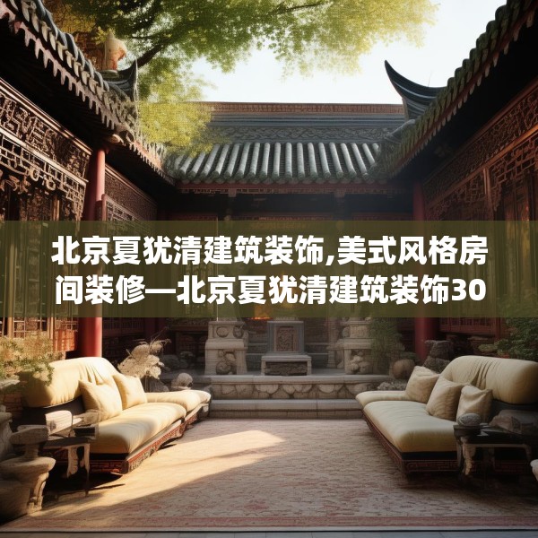 北京夏犹清建筑装饰,美式风格房间装修—北京夏犹清建筑装饰300.a176b177c180fgy.187lkjl