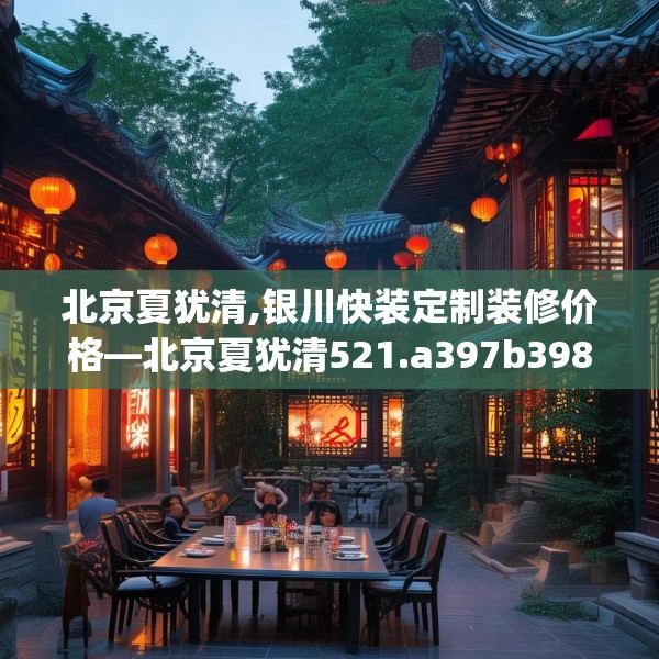 北京夏犹清,银川快装定制装修价格—北京夏犹清521.a397b398c401fgy.408bnbn