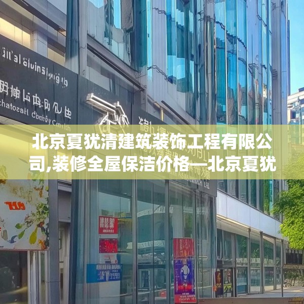 北京夏犹清建筑装饰工程有限公司,装修全屋保洁价格—北京夏犹清建筑装饰工程有限公司208.a84b85c88fgy.95sdA