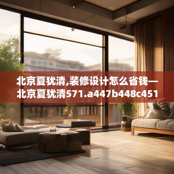 北京夏犹清,装修设计怎么省钱—北京夏犹清571.a447b448c451fgy.458poiy