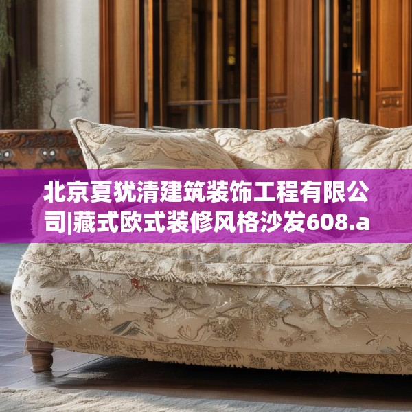 北京夏犹清建筑装饰工程有限公司|藏式欧式装修风格沙发608.a484b485c488fgy.495xczxv