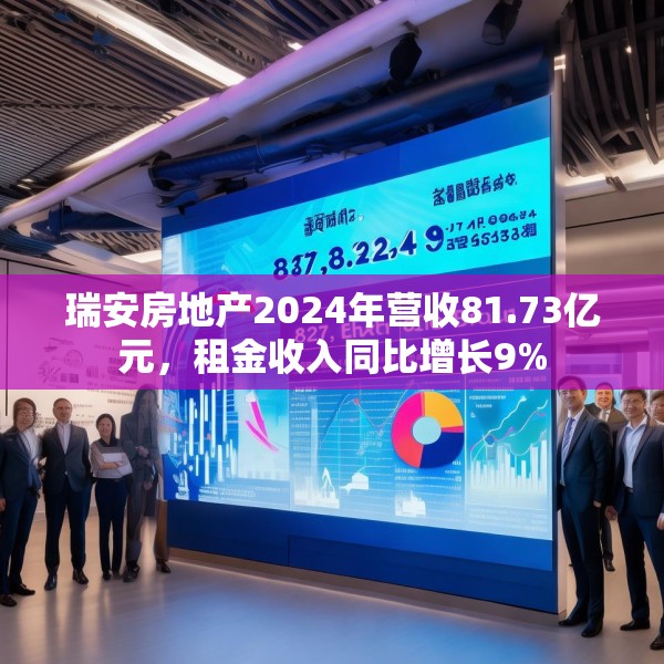 瑞安房地产2024年营收81.73亿元，租金收入同比增长9%