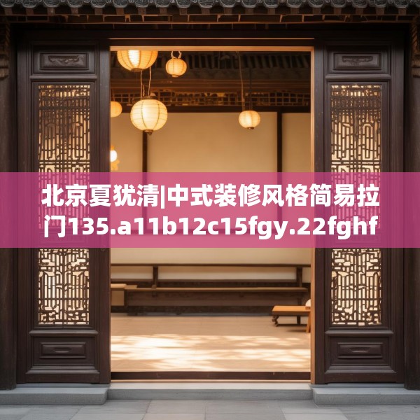 北京夏犹清|中式装修风格简易拉门135.a11b12c15fgy.22fghfd