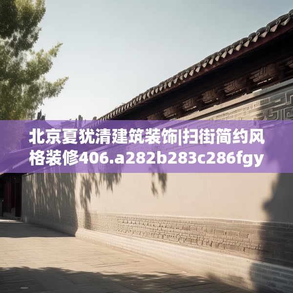 北京夏犹清建筑装饰|扫街简约风格装修406.a282b283c286fgy.293sdA
