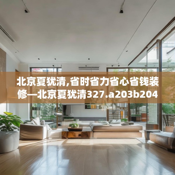 北京夏犹清,省时省力省心省钱装修—北京夏犹清327.a203b204c207fgy.214uyk