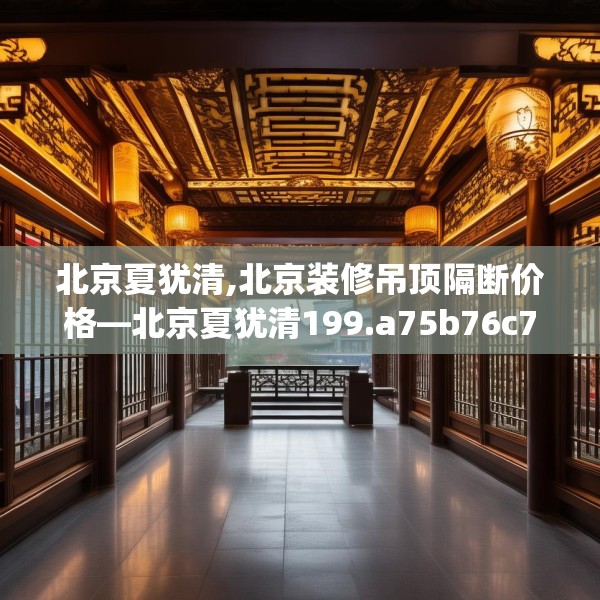 北京夏犹清,北京装修吊顶隔断价格—北京夏犹清199.a75b76c79fgy.86jhhj