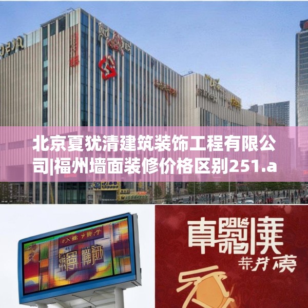 北京夏犹清建筑装饰工程有限公司|福州墙面装修价格区别251.a127b128c131fgy.138bnbn