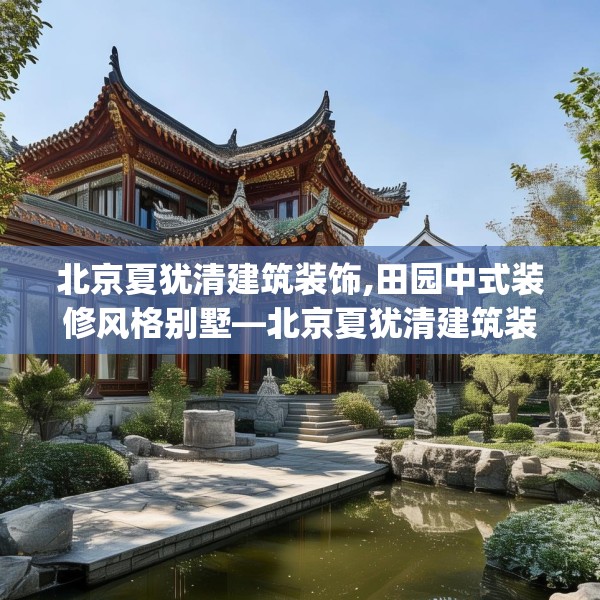 北京夏犹清建筑装饰,田园中式装修风格别墅—北京夏犹清建筑装饰490.a366b367c370fgy.377htyj