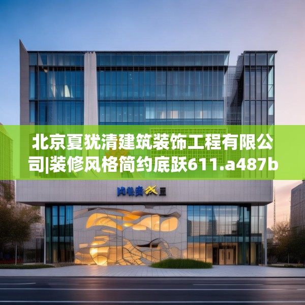 北京夏犹清建筑装饰工程有限公司|装修风格简约底跃611.a487b488c491fgy.498bnbn