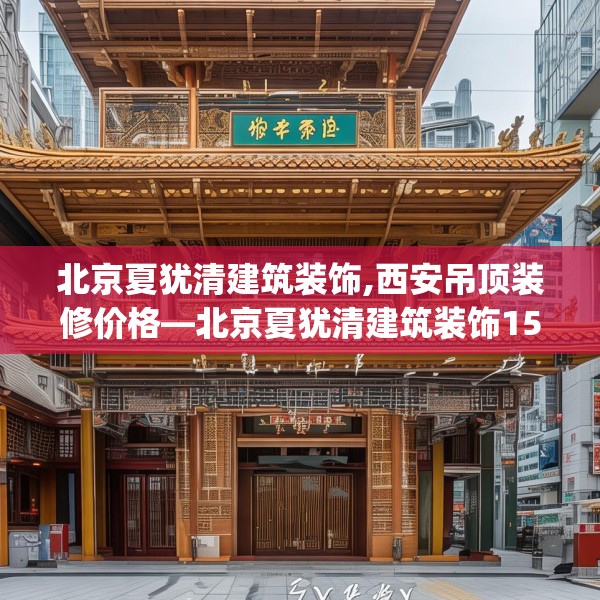 北京夏犹清建筑装饰,西安吊顶装修价格—北京夏犹清建筑装饰150.a26b27c30fgy.37dsfds